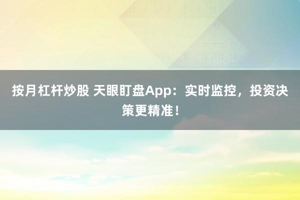 按月杠杆炒股 天眼盯盘App：实时监控，投资决策更精准！