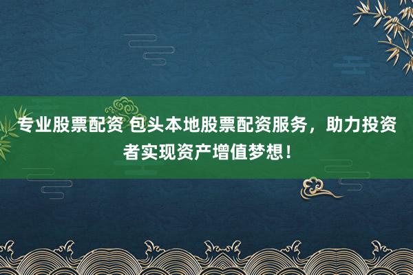 专业股票配资 包头本地股票配资服务,助力投资者实现资产增值梦想!
