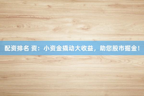 配资排名 资:小资金撬动大收益,助您股市掘金!