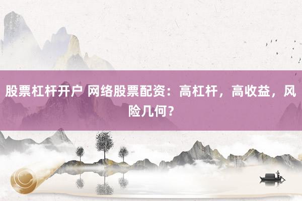 股票杠杆开户 网络股票配资:高杠杆,高收益,风险几何?