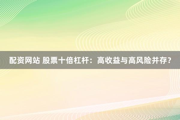 配资网站 股票十倍杠杆：高收益与高风险并存？