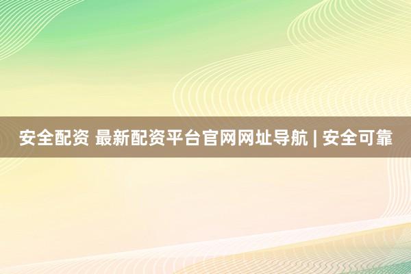 安全配资 最新配资平台官网网址导航 | 安全可靠