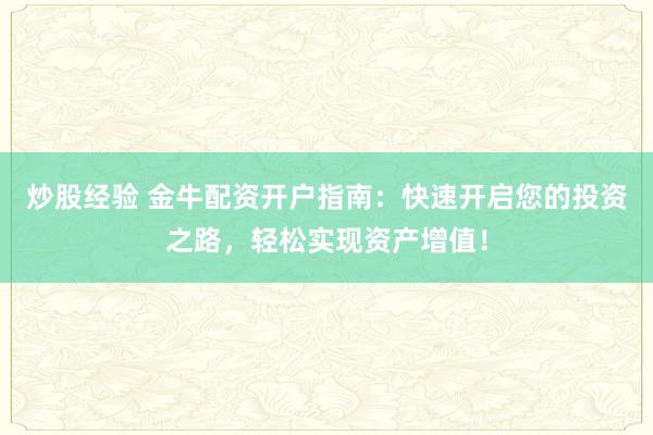 炒股经验 金牛配资开户指南：快速开启您的投资之路，轻松实现资产增值！