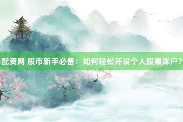配资网 股市新手必备:如何轻松开设个人股票账户?