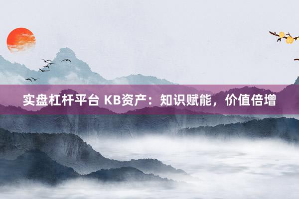 实盘杠杆平台 KB资产：知识赋能，价值倍增