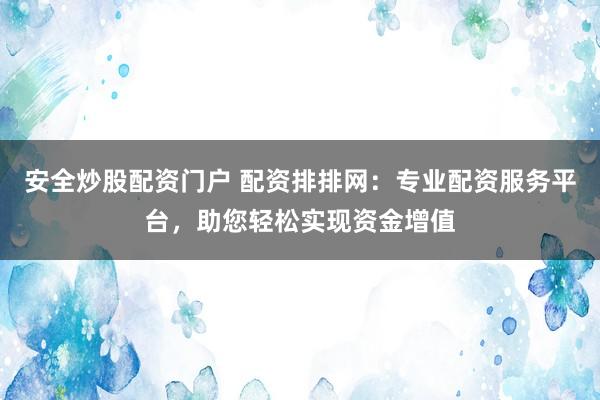 安全炒股配资门户 配资排排网:专业配资服务平台,助您轻松实现资金增值
