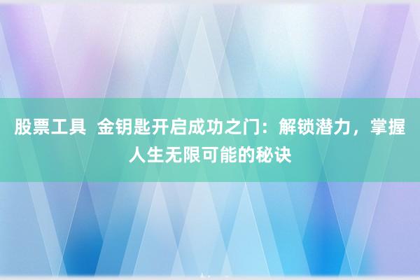 股票工具 金钥匙开启成功之门:解锁潜力,掌握人生无限可能的秘诀