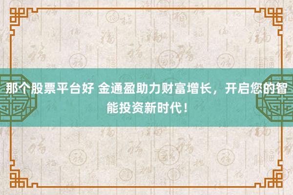 那个股票平台好 金通盈助力财富增长,开启您的智能投资新时代!