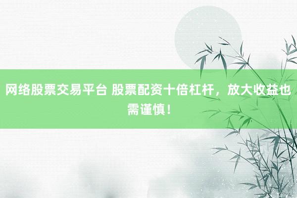 网络股票交易平台 股票配资十倍杠杆,放大收益也需谨慎!