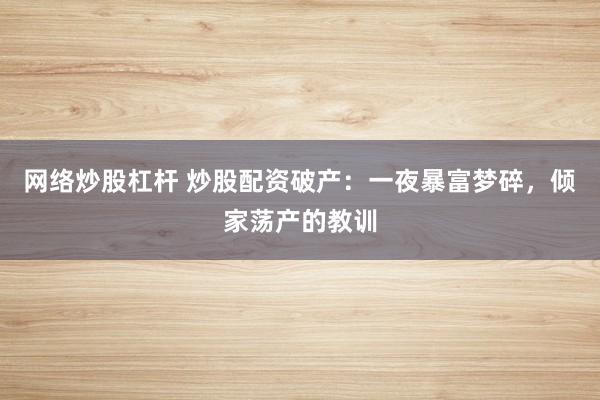 网络炒股杠杆 炒股配资破产:一夜暴富梦碎,倾家荡产的教训