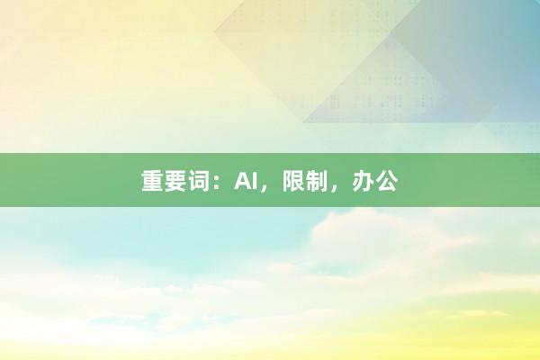 重要词：AI，限制，办公