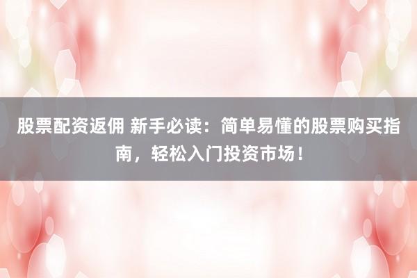 股票配资返佣 新手必读：简单易懂的股票购买指南，轻松入门投资市场！