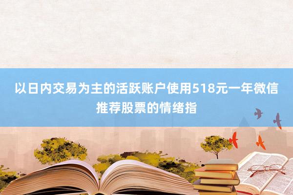 以日内交易为主的活跃账户使用518元一年微信推荐股票的情绪指