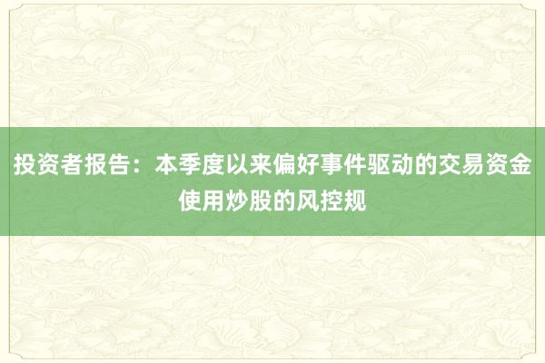 投资者报告：本季度以来偏好事件驱动的交易资金使用炒股的风控规