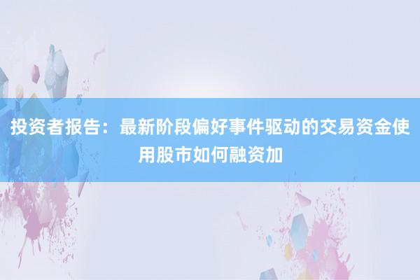 投资者报告：最新阶段偏好事件驱动的交易资金使用股市如何融资加