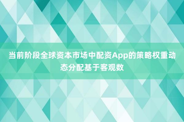当前阶段全球资本市场中配资App的策略权重动态分配基于客观数