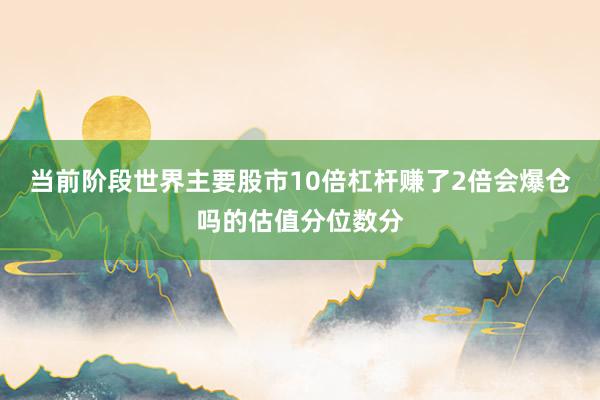 当前阶段世界主要股市10倍杠杆赚了2倍会爆仓吗的估值分位数分