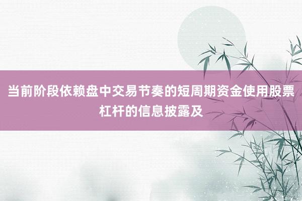 当前阶段依赖盘中交易节奏的短周期资金使用股票杠杆的信息披露及
