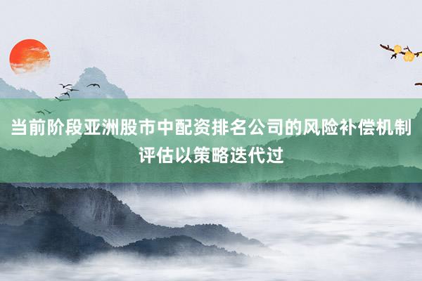 当前阶段亚洲股市中配资排名公司的风险补偿机制评估以策略迭代过