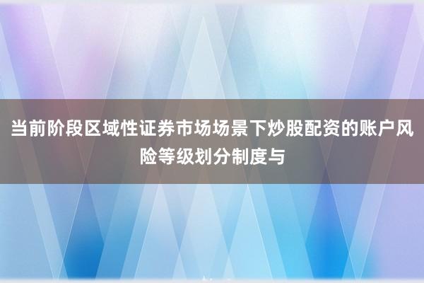 当前阶段区域性证券市场场景下炒股配资的账户风险等级划分制度与