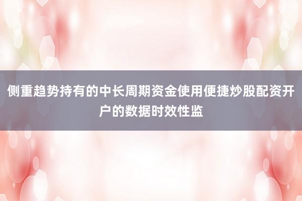侧重趋势持有的中长周期资金使用便捷炒股配资开户的数据时效性监