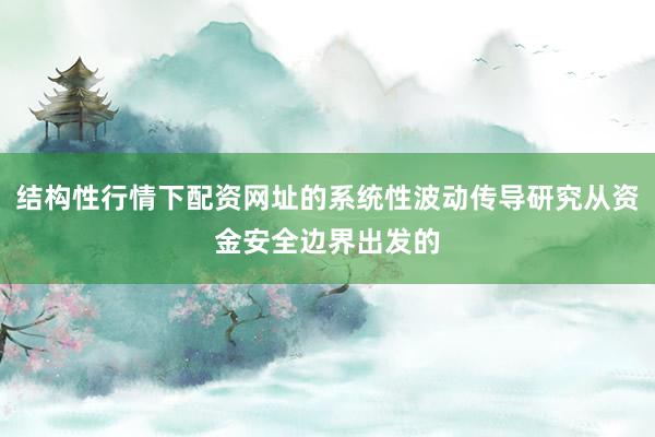 结构性行情下配资网址的系统性波动传导研究从资金安全边界出发的