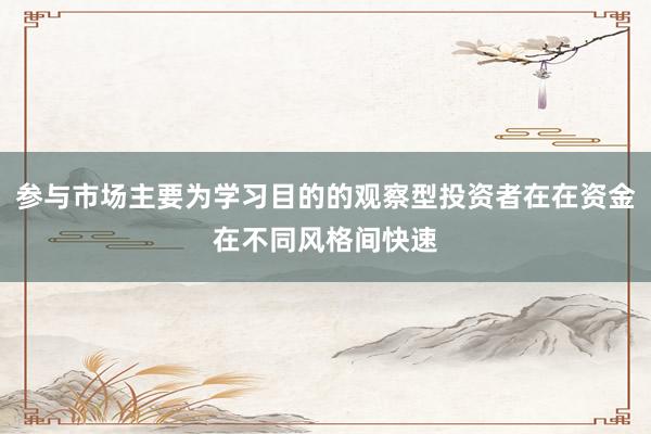 参与市场主要为学习目的的观察型投资者在在资金在不同风格间快速