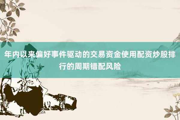 年内以来偏好事件驱动的交易资金使用配资炒股排行的周期错配风险