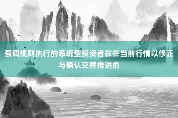 强调规则执行的系统型投资者在在当前行情以修正与确认交替推进的