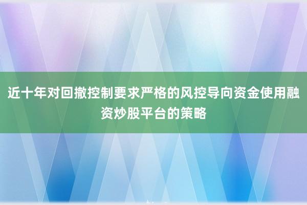 近十年对回撤控制要求严格的风控导向资金使用融资炒股平台的策略