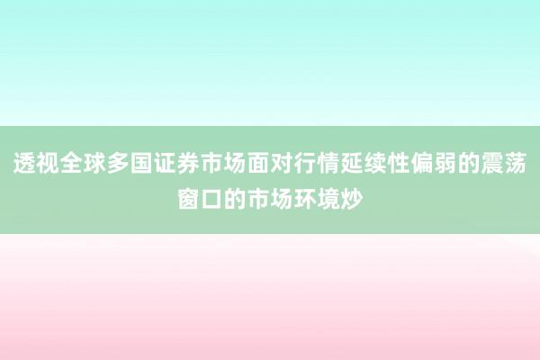 透视全球多国证券市场面对行情延续性偏弱的震荡窗口的市场环境炒