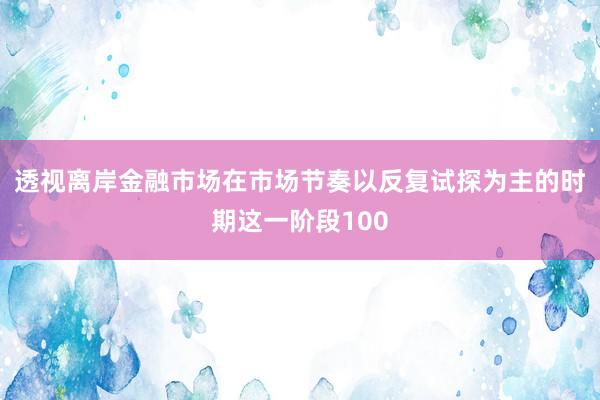 透视离岸金融市场在市场节奏以反复试探为主的时期这一阶段100