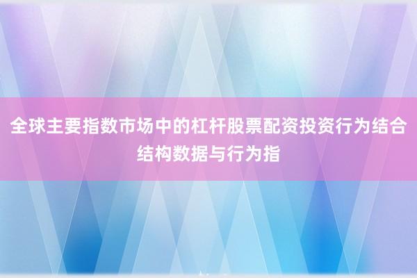 全球主要指数市场中的杠杆股票配资投资行为结合结构数据与行为指