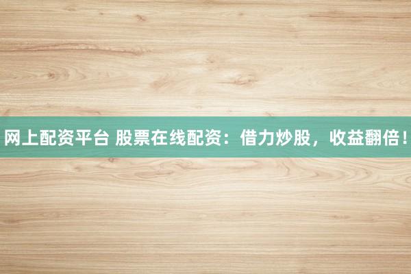 网上配资平台 股票在线配资：借力炒股，收益翻倍！