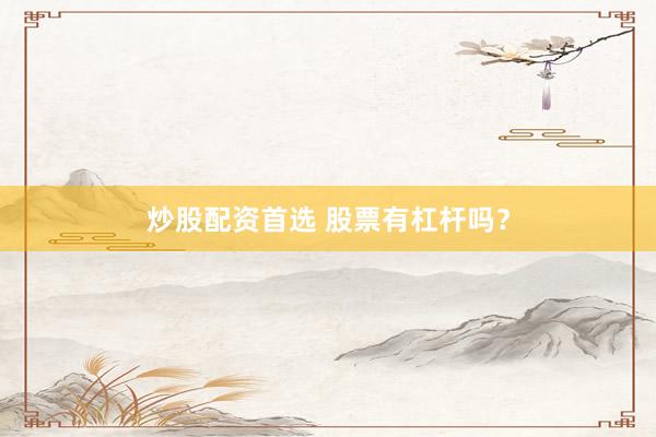 炒股配资首选 股票有杠杆吗？
