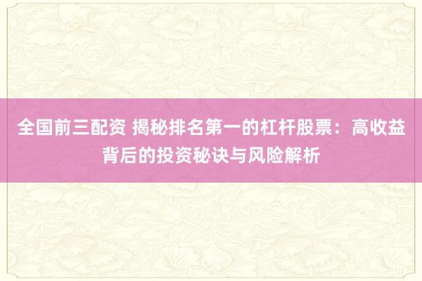 全国前三配资 揭秘排名第一的杠杆股票：高收益背后的投资秘诀与风险解析