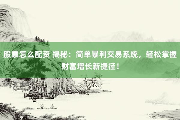 股票怎么配资 揭秘：简单暴利交易系统，轻松掌握财富增长新捷径！