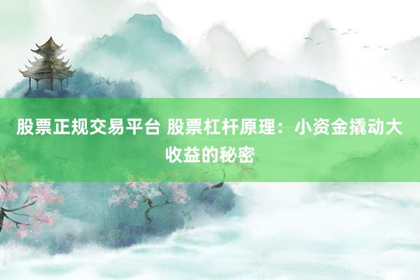 股票正规交易平台 股票杠杆原理：小资金撬动大收益的秘密