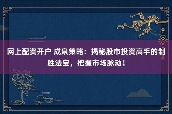 网上配资开户 成泉策略:揭秘股市投资高手的制胜法宝,把握市场脉动!