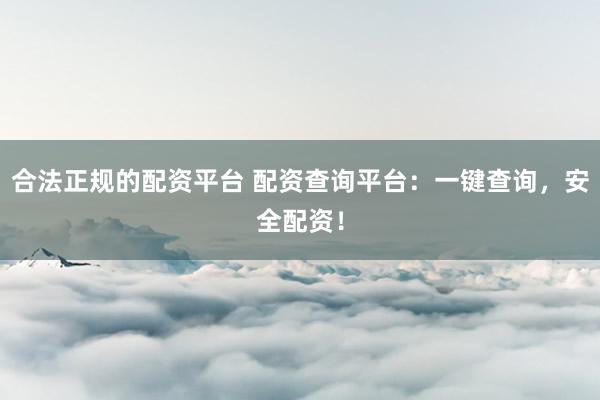 合法正规的配资平台 配资查询平台:一键查询,安全配资!