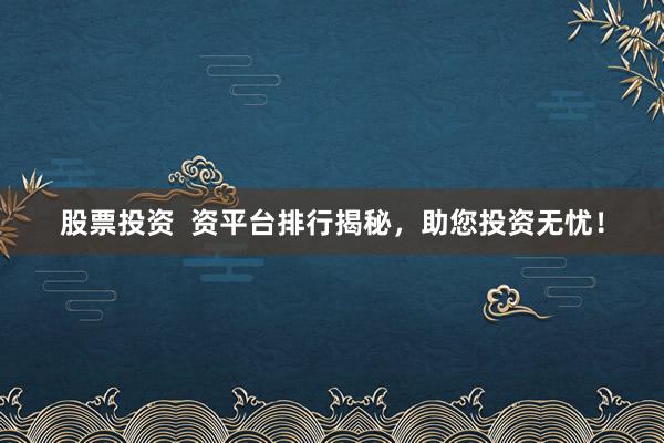 股票投资  资平台排行揭秘，助您投资无忧！