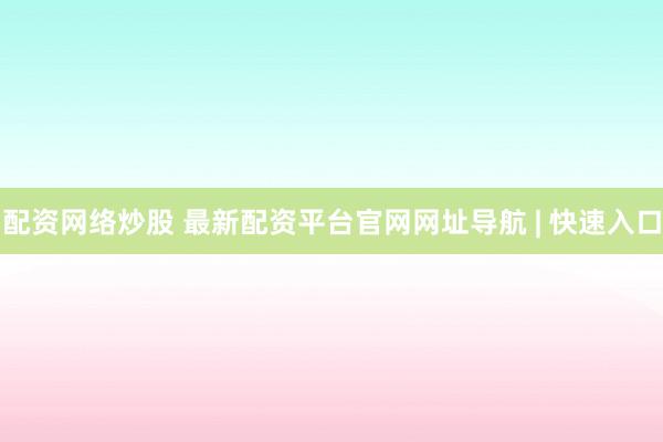 配资网络炒股 最新配资平台官网网址导航 | 快速入口