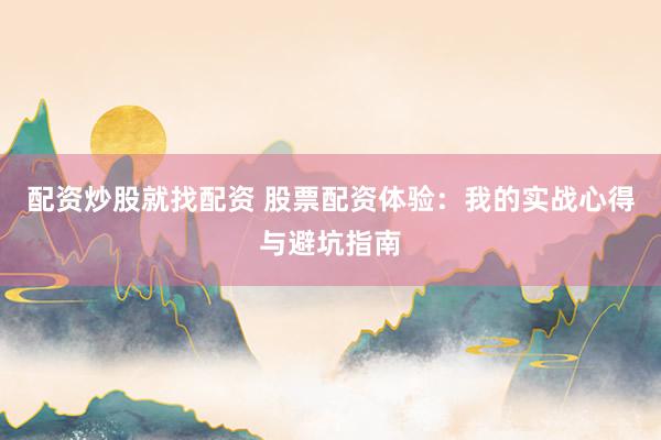 配资炒股就找配资 股票配资体验：我的实战心得与避坑指南