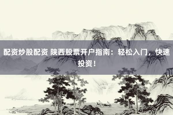 配资炒股配资 陕西股票开户指南：轻松入门，快速投资！