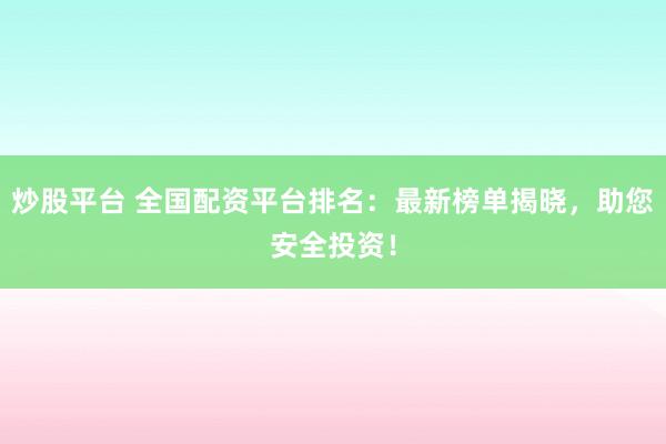 炒股平台 全国配资平台排名：最新榜单揭晓，助您安全投资！
