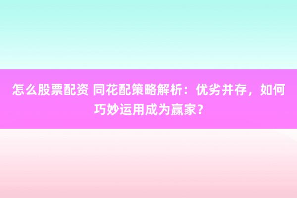 怎么股票配资 同花配策略解析：优劣并存，如何巧妙运用成为赢家？