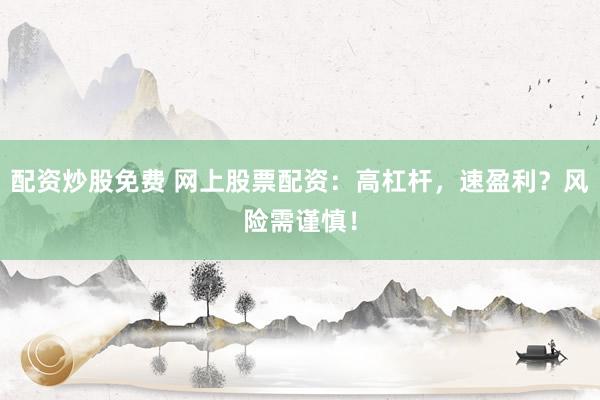 配资炒股免费 网上股票配资：高杠杆，速盈利？风险需谨慎！